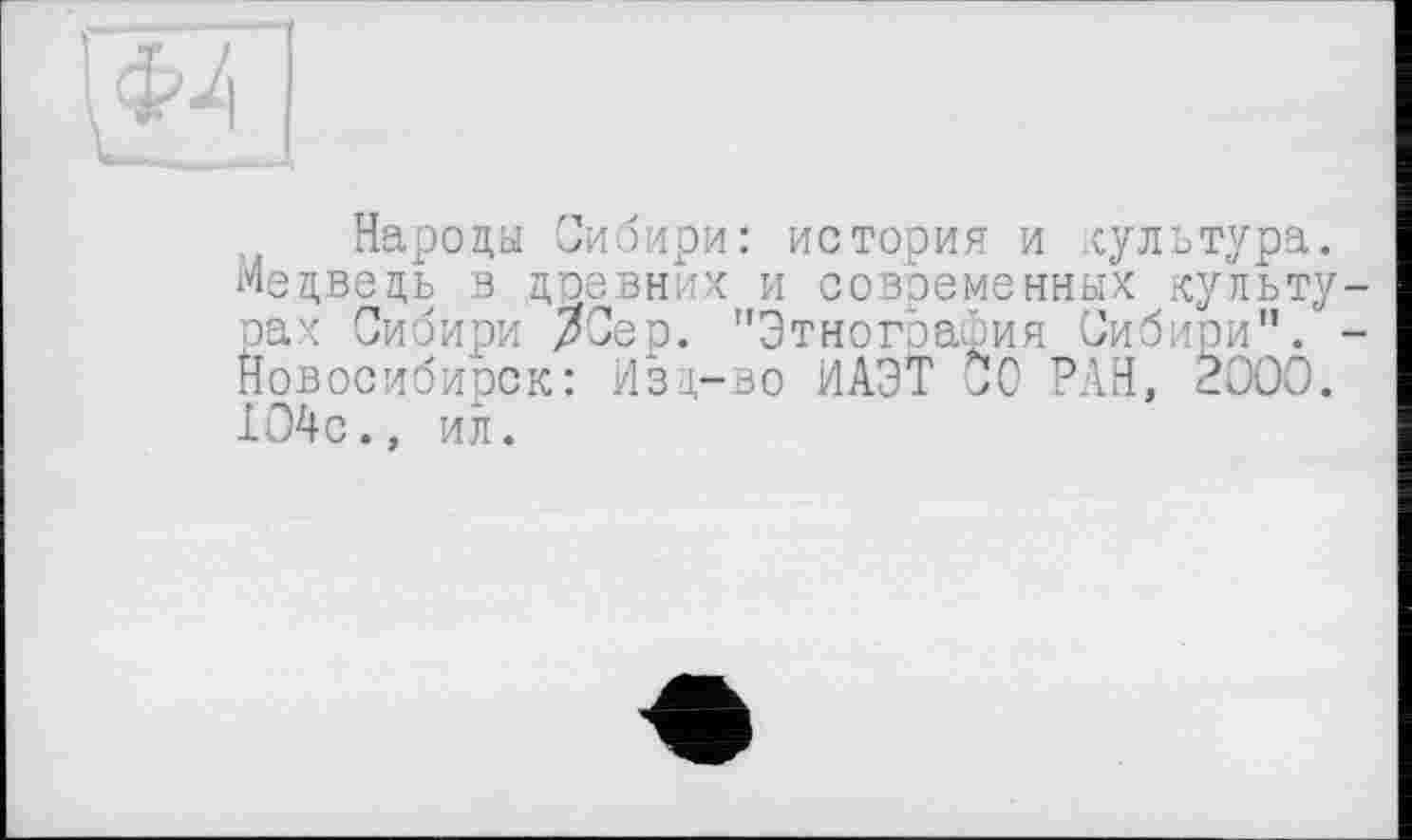 ﻿Народы Сибири: история и культура. Медведь в древних и современных культу рах Сибири /Сер. "Этнография Сибири". Новосибирск: Изд-во ИАЭТ СО РАН, 2000. 104с., ил.